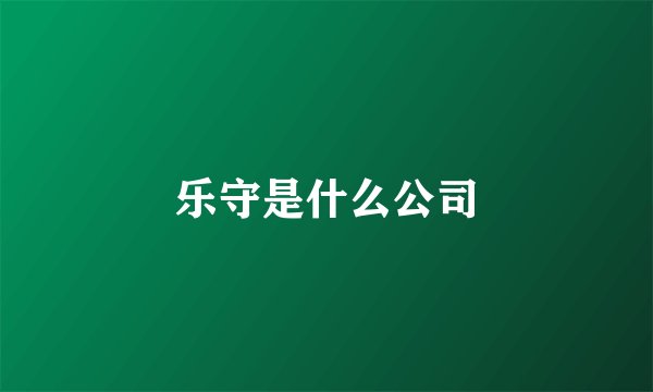 乐守是什么公司