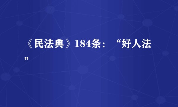 《民法典》184条：“好人法”