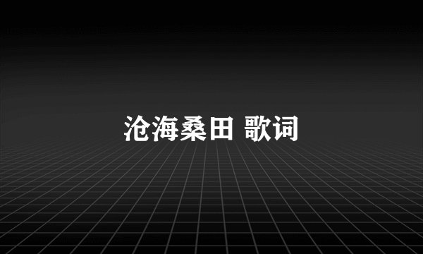 沧海桑田 歌词