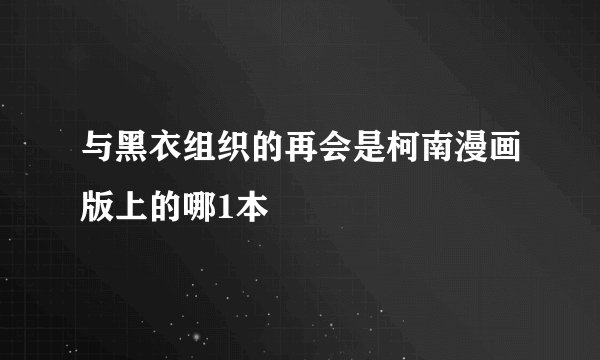与黑衣组织的再会是柯南漫画版上的哪1本