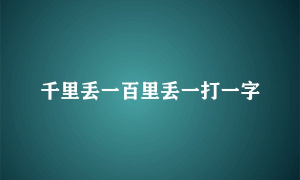千里丢一百里丢一打一字