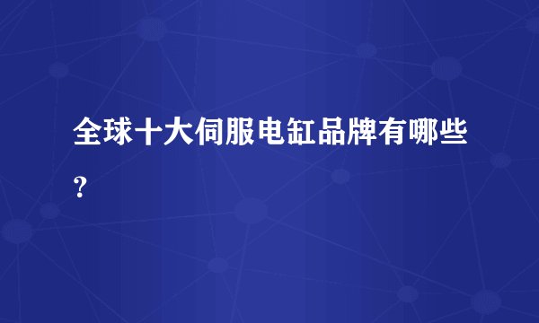 全球十大伺服电缸品牌有哪些？