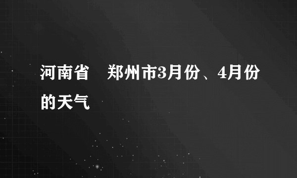 河南省 郑州市3月份、4月份的天气