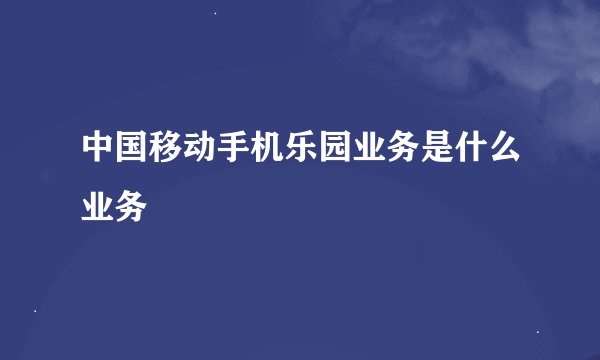 中国移动手机乐园业务是什么业务