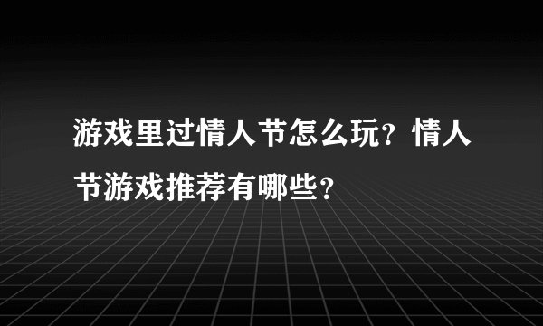 游戏里过情人节怎么玩？情人节游戏推荐有哪些？