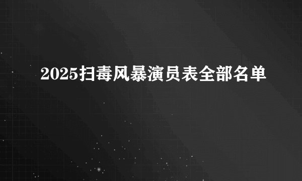 2025扫毒风暴演员表全部名单