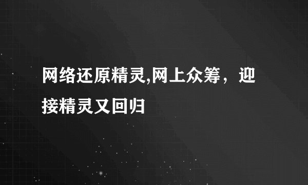 网络还原精灵,网上众筹，迎接精灵又回归