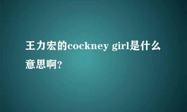 王力宏的cockney girl是什么意思啊？