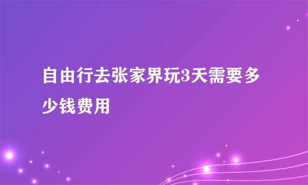 自由行去张家界玩3天需要多少钱费用