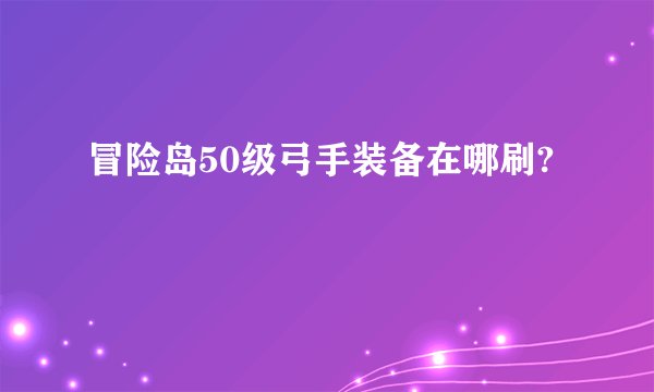 冒险岛50级弓手装备在哪刷?
