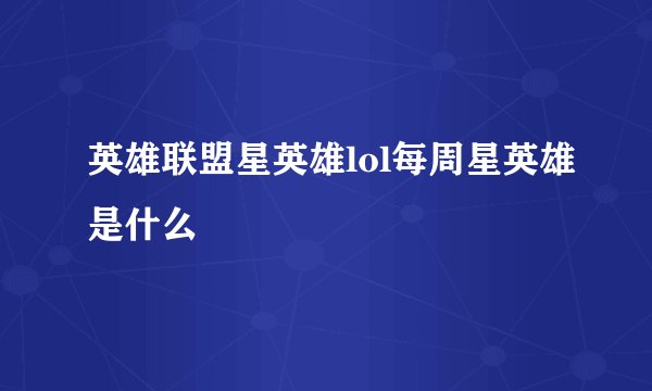 英雄联盟星英雄lol每周星英雄是什么