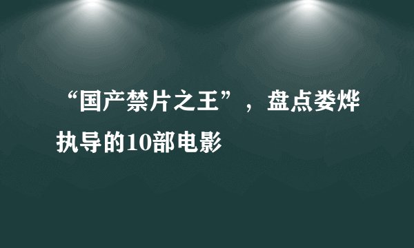 “国产禁片之王”，盘点娄烨执导的10部电影