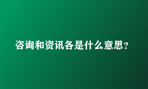 咨询和资讯各是什么意思？