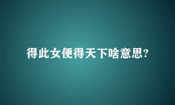 得此女便得天下啥意思?