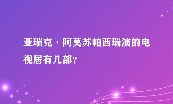 亚瑞克·阿莫苏帕西瑞演的电视居有几部？