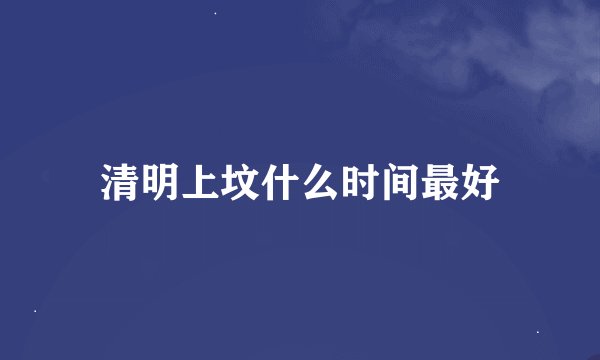 清明上坟什么时间最好