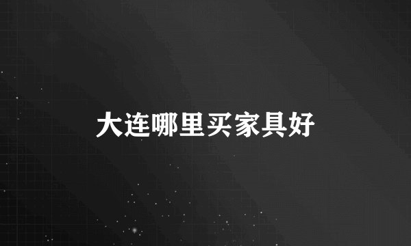 大连哪里买家具好