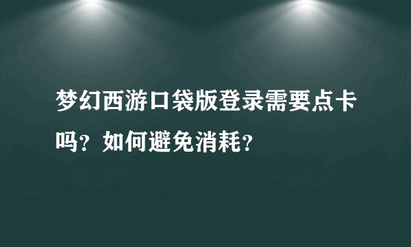 梦幻西游口袋版登录需要点卡吗？如何避免消耗？
