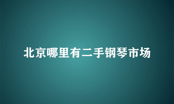 北京哪里有二手钢琴市场