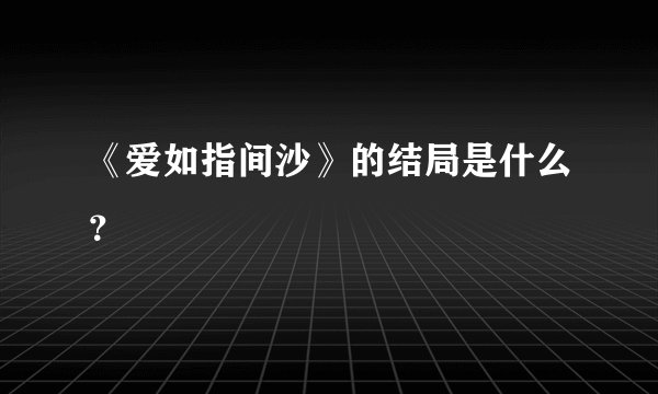 《爱如指间沙》的结局是什么？