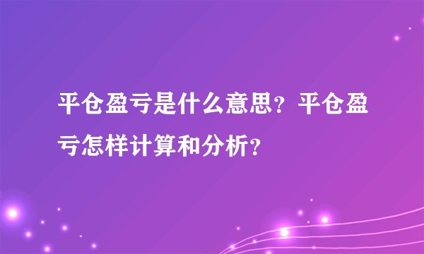 平仓盈亏是什么意思？平仓盈亏怎样计算和分析？