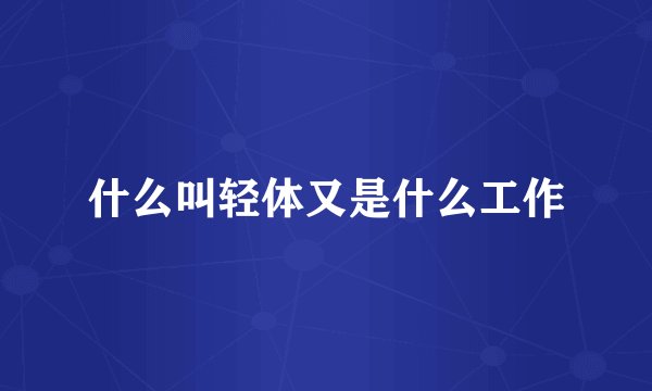 什么叫轻体又是什么工作