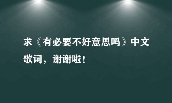 求《有必要不好意思吗》中文歌词，谢谢啦！