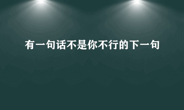 有一句话不是你不行的下一句