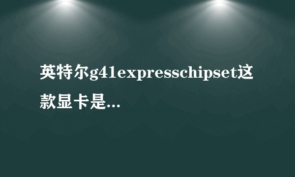 英特尔g41expresschipset这款显卡是不是很垃圾？