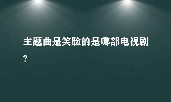 主题曲是笑脸的是哪部电视剧?