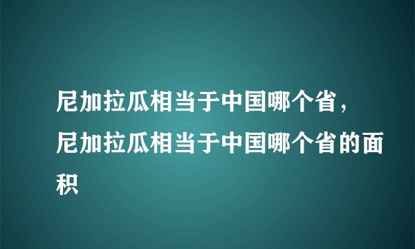 尼加拉瓜相当于中国哪个省，尼加拉瓜相当于中国哪个省的面积