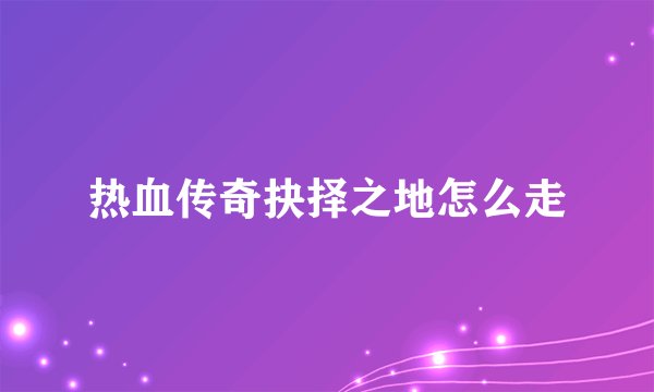 热血传奇抉择之地怎么走