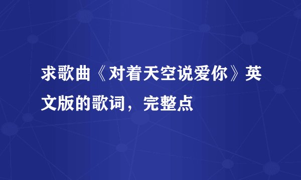 求歌曲《对着天空说爱你》英文版的歌词，完整点