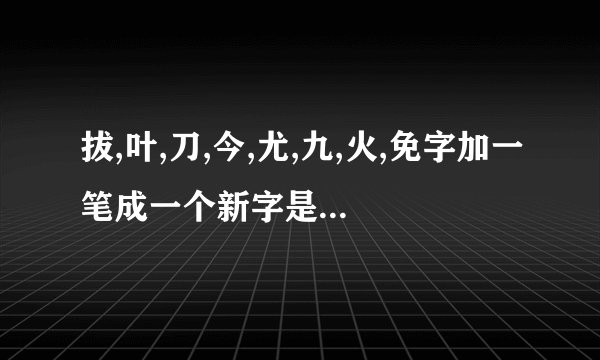 拔,叶,刀,今,尤,九,火,免字加一笔成一个新字是什么字?