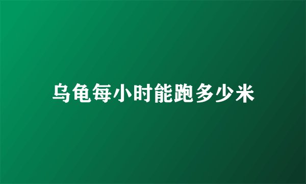 乌龟每小时能跑多少米