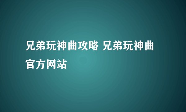 兄弟玩神曲攻略 兄弟玩神曲官方网站