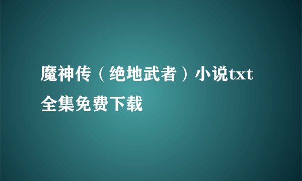 魔神传（绝地武者）小说txt全集免费下载