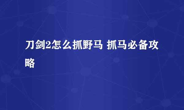 刀剑2怎么抓野马 抓马必备攻略
