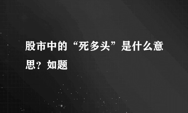 股市中的“死多头”是什么意思？如题