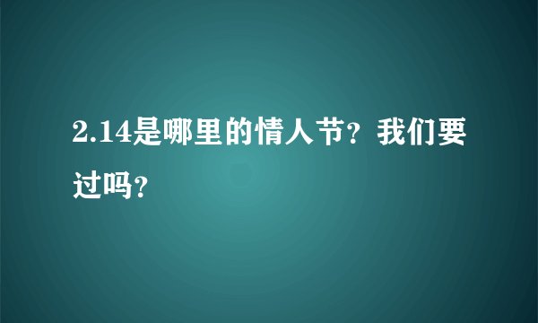 2.14是哪里的情人节？我们要过吗？