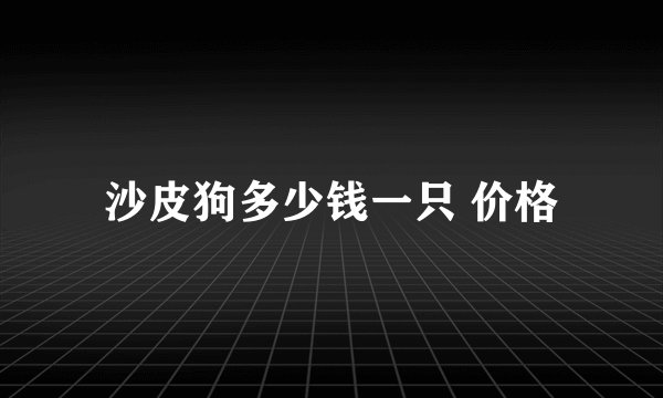 沙皮狗多少钱一只 价格