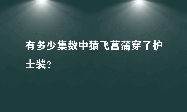 有多少集数中猿飞菖蒲穿了护士装？