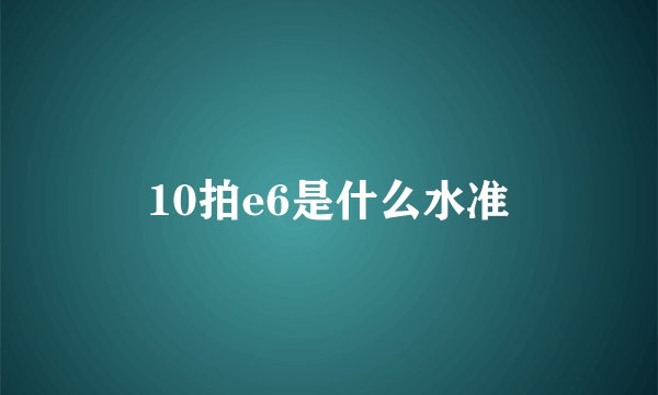 10拍e6是什么水准