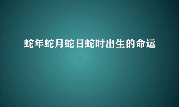 蛇年蛇月蛇日蛇时出生的命运