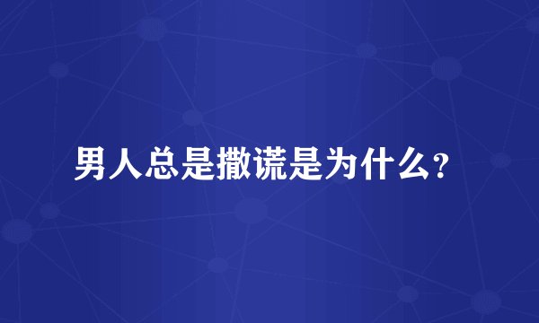 男人总是撒谎是为什么？