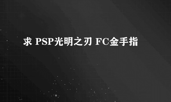 求 PSP光明之刃 FC金手指