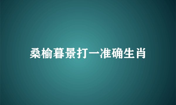 桑榆暮景打一准确生肖