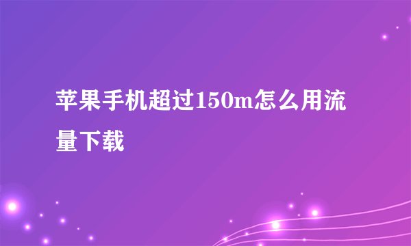 苹果手机超过150m怎么用流量下载