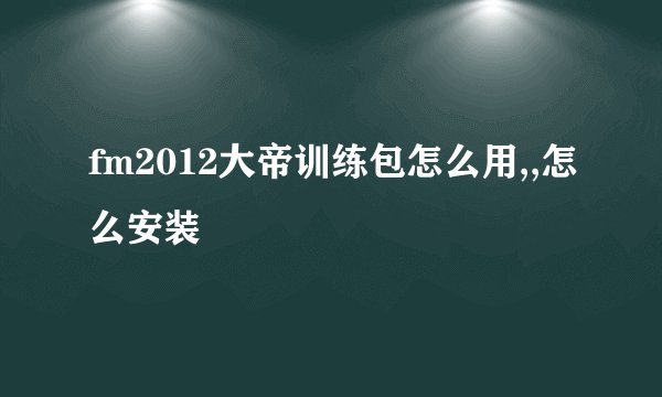 fm2012大帝训练包怎么用,,怎么安装