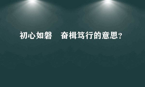 初心如磐 奋楫笃行的意思?